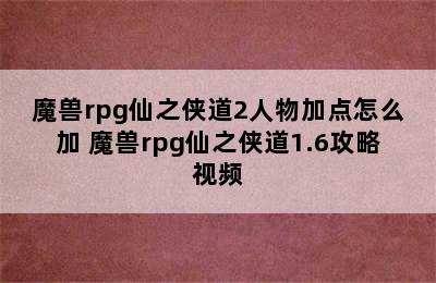 魔兽rpg仙之侠道2人物加点怎么加 魔兽rpg仙之侠道1.6攻略视频